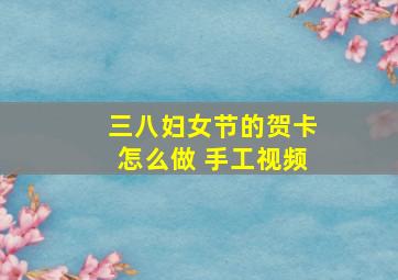 三八妇女节的贺卡怎么做 手工视频